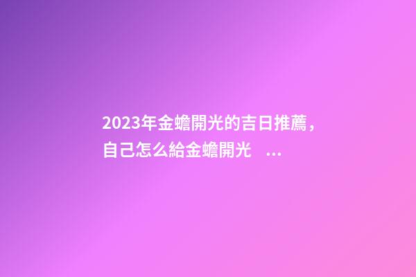 2023年金蟾開光的吉日推薦，自己怎么給金蟾開光？